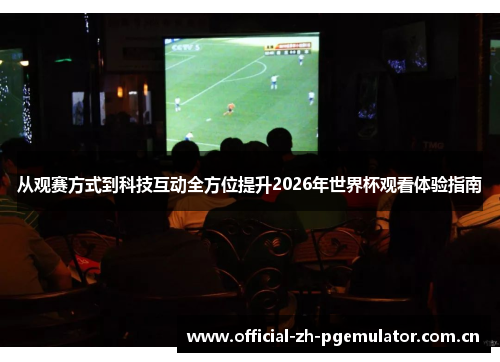 从观赛方式到科技互动全方位提升2026年世界杯观看体验指南 从观赛方式到科技互动全方位提升2026年世界杯观看体验指南
