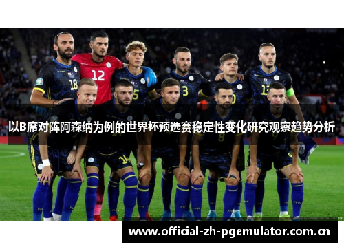 以B席对阵阿森纳为例的世界杯预选赛稳定性变化研究观察趋势分析 以B席对阵阿森纳为例的世界杯预选赛稳定性变化研究观察趋势分析
