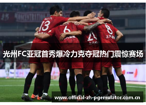 光州FC亚冠首秀爆冷力克夺冠热门震惊赛场 光州FC亚冠首秀爆冷力克夺冠热门震惊赛场