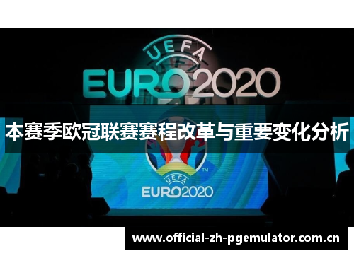 本赛季欧冠联赛赛程改革与重要变化分析 本赛季欧冠联赛赛程改革与重要变化分析