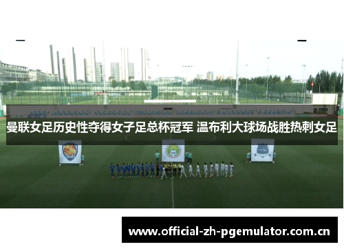 曼联女足历史性夺得女子足总杯冠军 温布利大球场战胜热刺女足 曼联女足历史性夺得女子足总杯冠军 温布利大球场战胜热刺女足