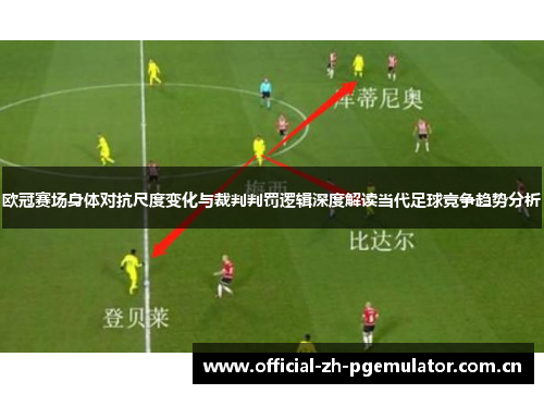 欧冠赛场身体对抗尺度变化与裁判判罚逻辑深度解读当代足球竞争趋势分析 欧冠赛场身体对抗尺度变化与裁判判罚逻辑深度解读当代足球竞争趋势分析