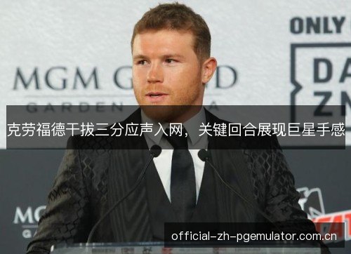 克劳福德干拔三分应声入网,关键回合展现巨星手感 克劳福德干拔三分应声入网,关键回合展现巨星手感