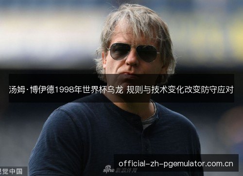 汤姆·博伊德1998年世界杯乌龙 规则与技术变化改变防守应对